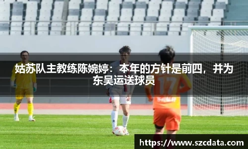 姑苏队主教练陈婉婷：本年的方针是前四，并为东吴运送球员